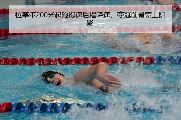 拉塞尔200米起跑提速后程降速，夺冠前景蒙上阴影